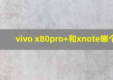 vivo x80pro+和xnote哪个好